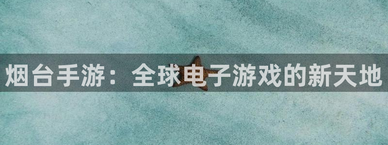 下载28大神官方开奖app：烟台手游：全球电子游戏的新天地