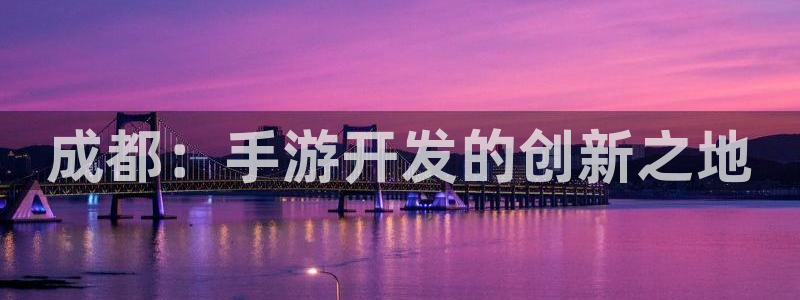 大神加拿大pc28：成都：手游开发的创新之地