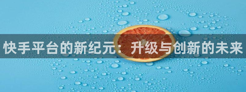 直播吧体育赛事：快手平台的新纪元：升级与创新的未来