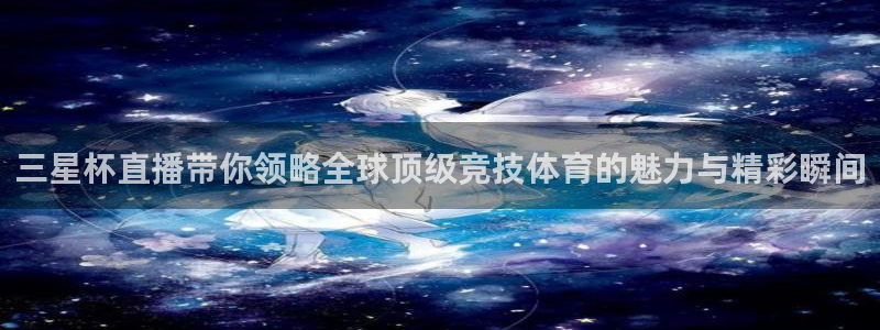 直播吧ncaa：三星杯直播带你领略全球顶级竞技体育的魅力与精彩瞬间